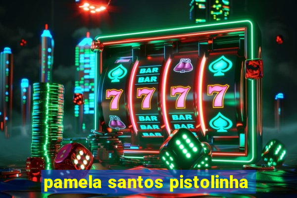 pamela santos pistolinha